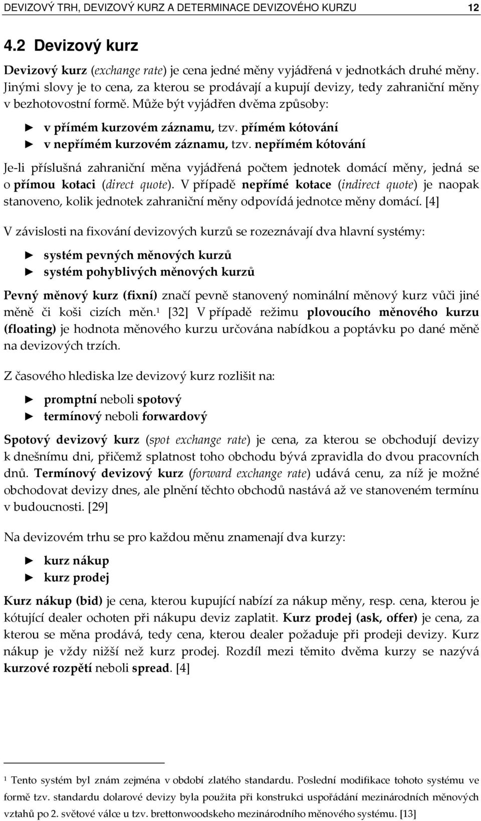 přímém kótování v nepřímém kurzovém záznamu, tzv. nepřímém kótování Je-li příslušná zahraniční měna vyjádřená počtem jednotek domácí měny, jedná se o přímou kotaci (direct quote).