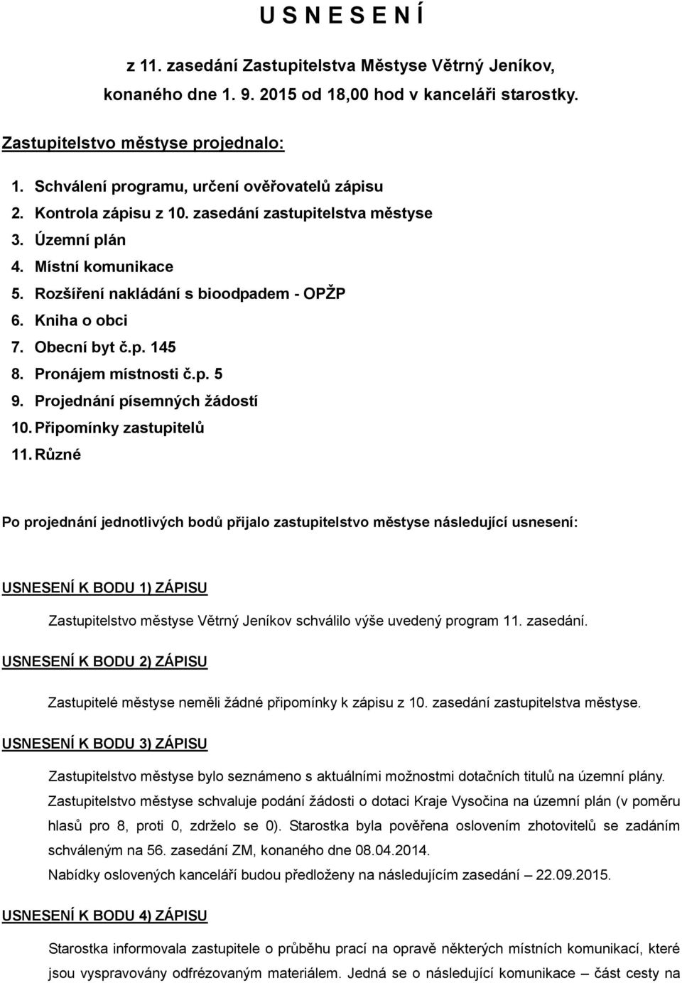 Obecní byt č.p. 145 8. Pronájem místnosti č.p. 5 9. Projednání písemných žádostí 10. Připomínky zastupitelů 11.