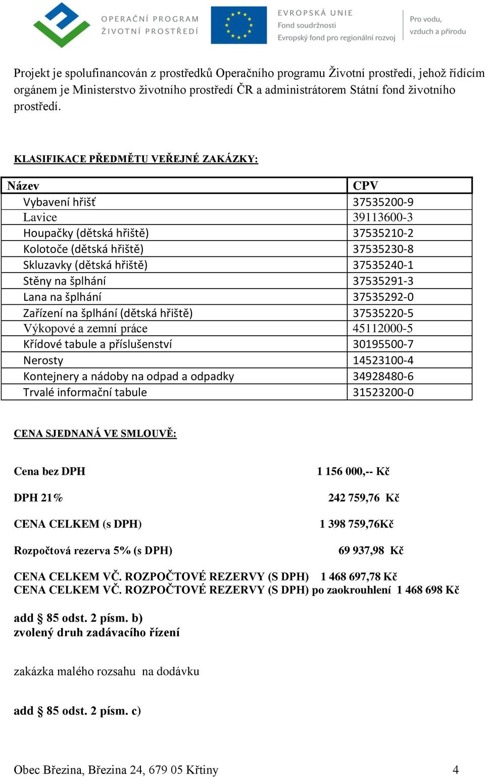 37535240-1 Stěny na šplhání 37535291-3 Lana na šplhání 37535292-0 Zařízení na šplhání (dětská hřiště) 37535220-5 Výkopové a zemní práce 45112000-5 Křídové tabule a příslušenství 30195500-7 Nerosty