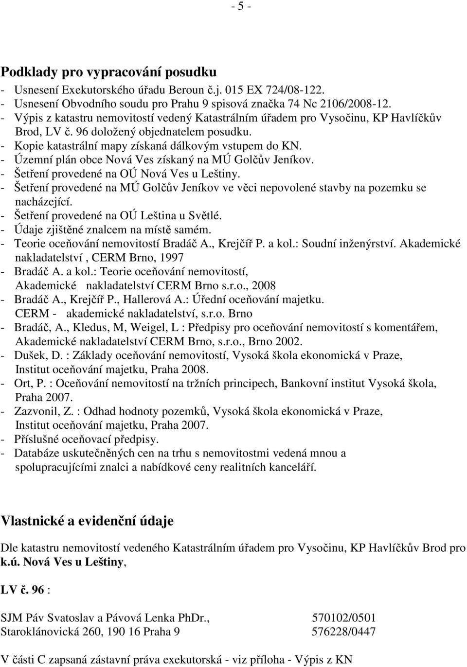 - Územní plán obce Nová Ves získaný na MÚ Golčův Jeníkov. - Šetření provedené na OÚ Nová Ves u Leštiny. - Šetření provedené na MÚ Golčův Jeníkov ve věci nepovolené stavby na pozemku se nacházející.