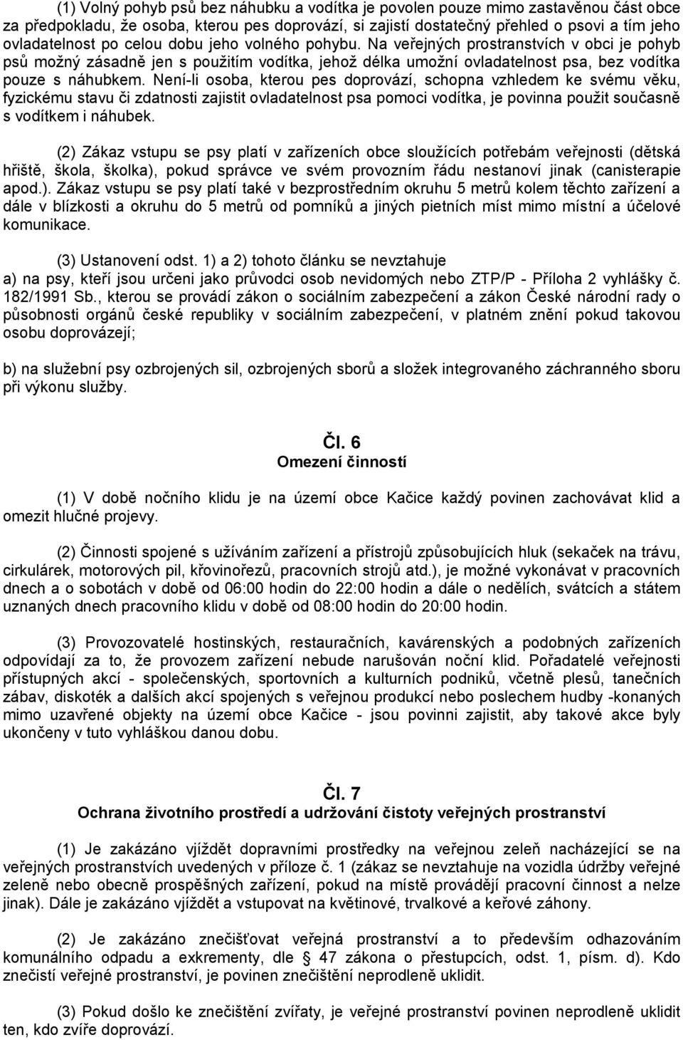 Není-li osoba, kterou pes doprovází, schopna vzhledem ke svému věku, fyzickému stavu či zdatnosti zajistit ovladatelnost psa pomoci vodítka, je povinna použit současně s vodítkem i náhubek.