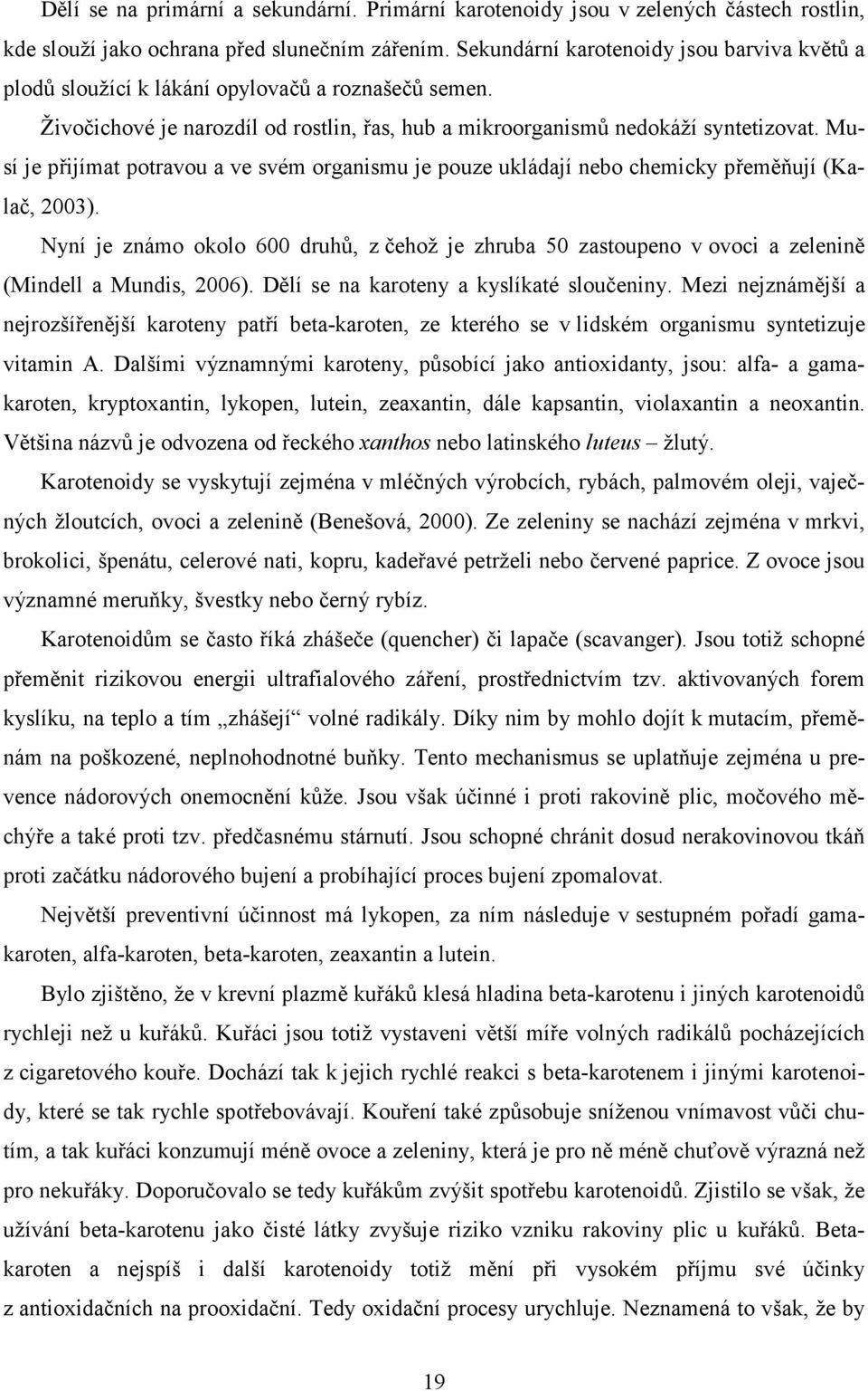 Musí je přijímat potravou a ve svém organismu je pouze ukládají nebo chemicky přeměňují (Kalač, 2003).