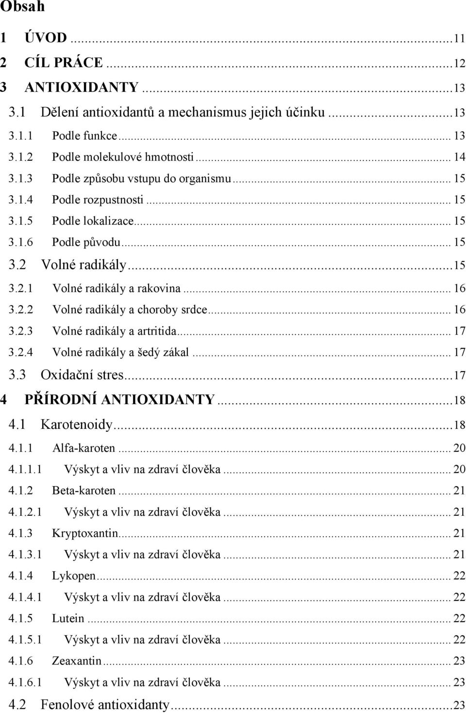 ..17 3.2.4 Volné radikály a šedý zákal...17 3.3 Oxidační stres...17 4 PŘÍRODNÍ ANTIOXIDANTY...18 4.1 Karotenoidy...18 4.1.1 Alfa-karoten...20 4.1.1.1 Výskyt a vliv na zdraví člověka...20 4.1.2 Beta-karoten.