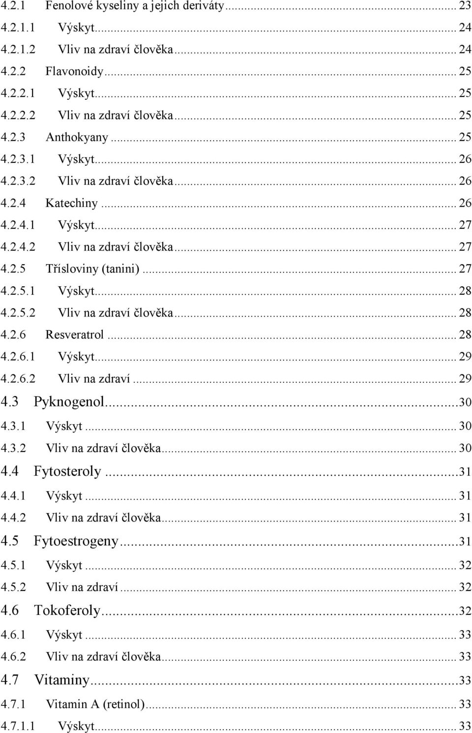 ..28 4.2.6.1 Výskyt...29 4.2.6.2 Vliv na zdraví...29 4.3 Pyknogenol...30 4.3.1 Výskyt...30 4.3.2 Vliv na zdraví člověka...30 4.4 Fytosteroly...31 4.4.1 Výskyt...31 4.4.2 Vliv na zdraví člověka...31 4.5 Fytoestrogeny.