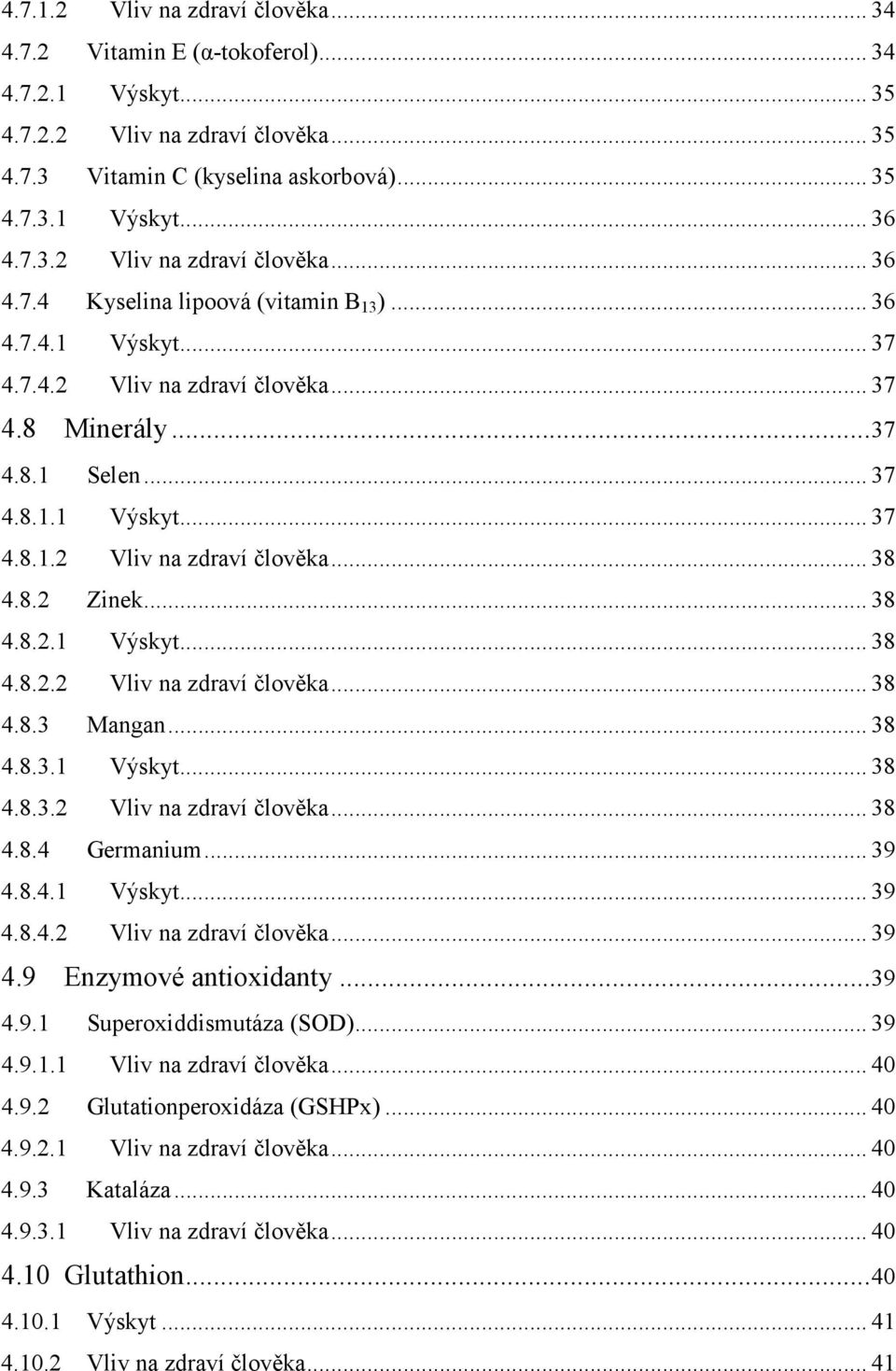 ..38 4.8.3.1 Výskyt...38 4.8.3.2 Vliv na zdraví člověka...38 4.8.4 Germanium...39 4.8.4.1 Výskyt...39 4.8.4.2 Vliv na zdraví člověka...39 4.9 Enzymové antioxidanty...39 4.9.1 Superoxiddismutáza (SOD).