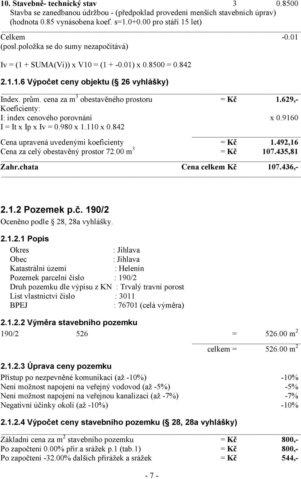 629,- Koeficienty: I: index cenového porovnání x 0.9160 I = It x Ip x Iv = 0.980 x 1.110 x 0.842 Cena upravená uvedenými koeficienty = Kč 1.492,16 Cena za celý obestavěný prostor 72.00 m 3 = Kč 107.