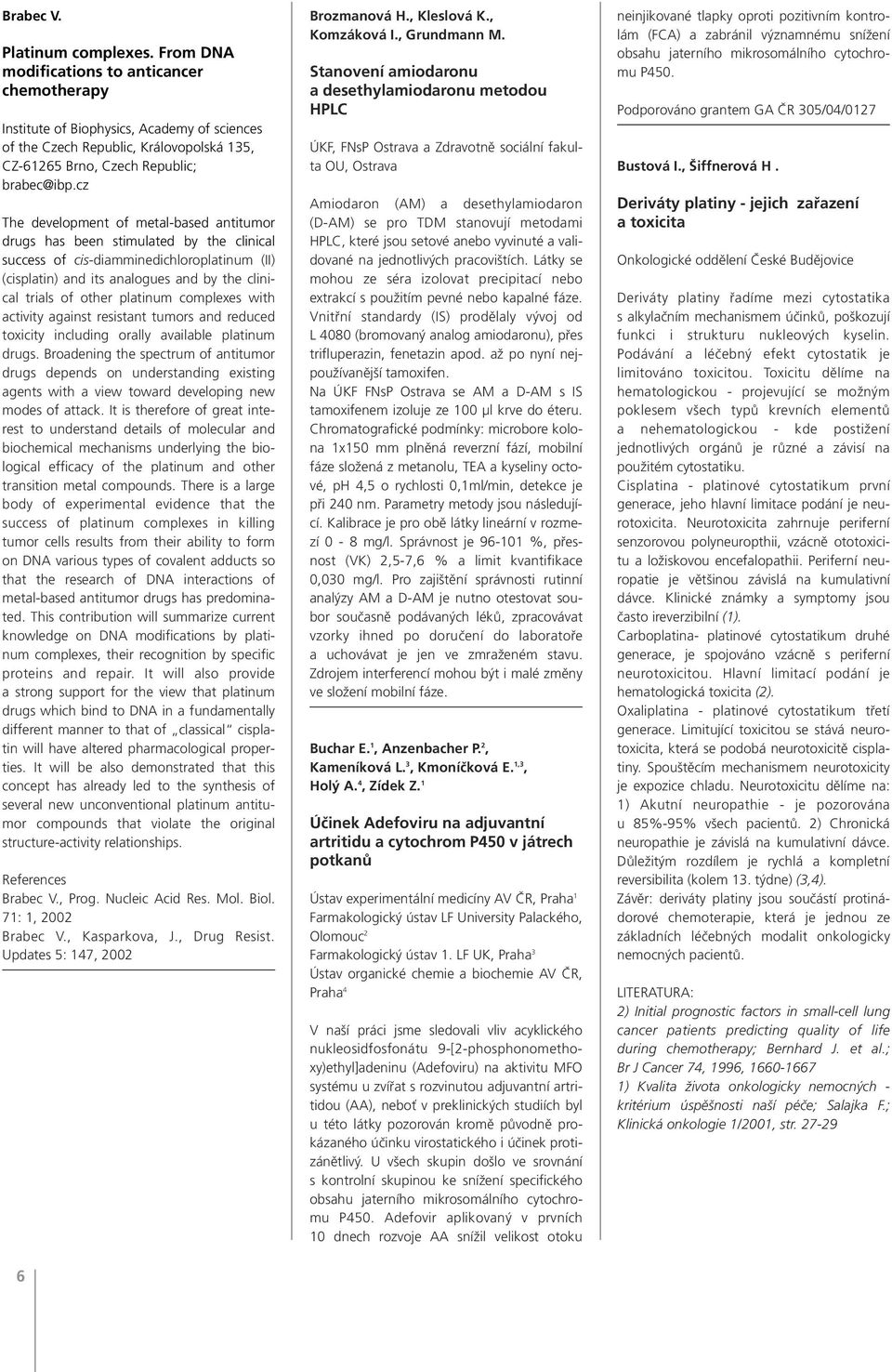 cz The development of metal-based antitumor drugs has been stimulated by the clinical success of cis-diamminedichloroplatinum (II) (cisplatin) and its analogues and by the clinical trials of other