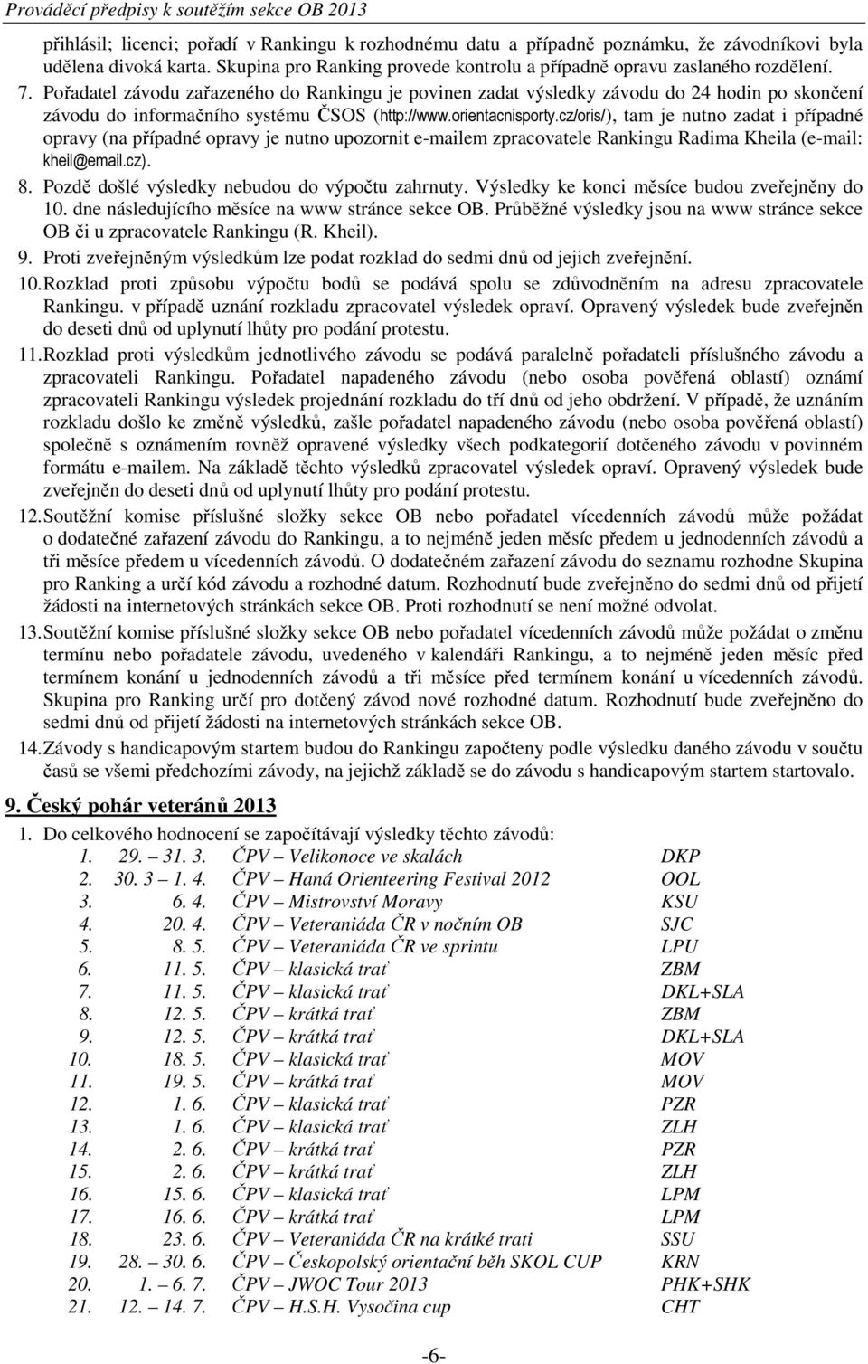 Pořadatel závodu zařazeného do Rankingu je povinen zadat výsledky závodu do 24 hodin po skončení závodu do informačního systému ČSOS (http://www.orientacnisporty.