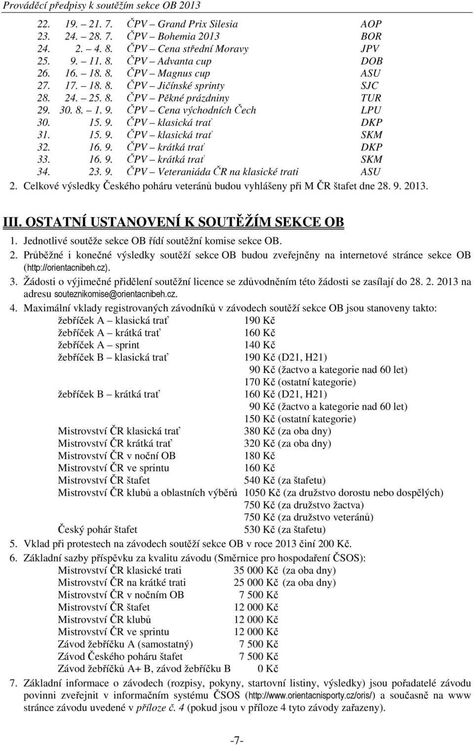 16. 9. ČPV krátká trať DKP 33. 16. 9. ČPV krátká trať SKM 34. 23. 9. ČPV Veteraniáda ČR na klasické trati ASU 2. Celkové výsledky Českého poháru veteránů budou vyhlášeny při M ČR štafet dne 28. 9. 2013.