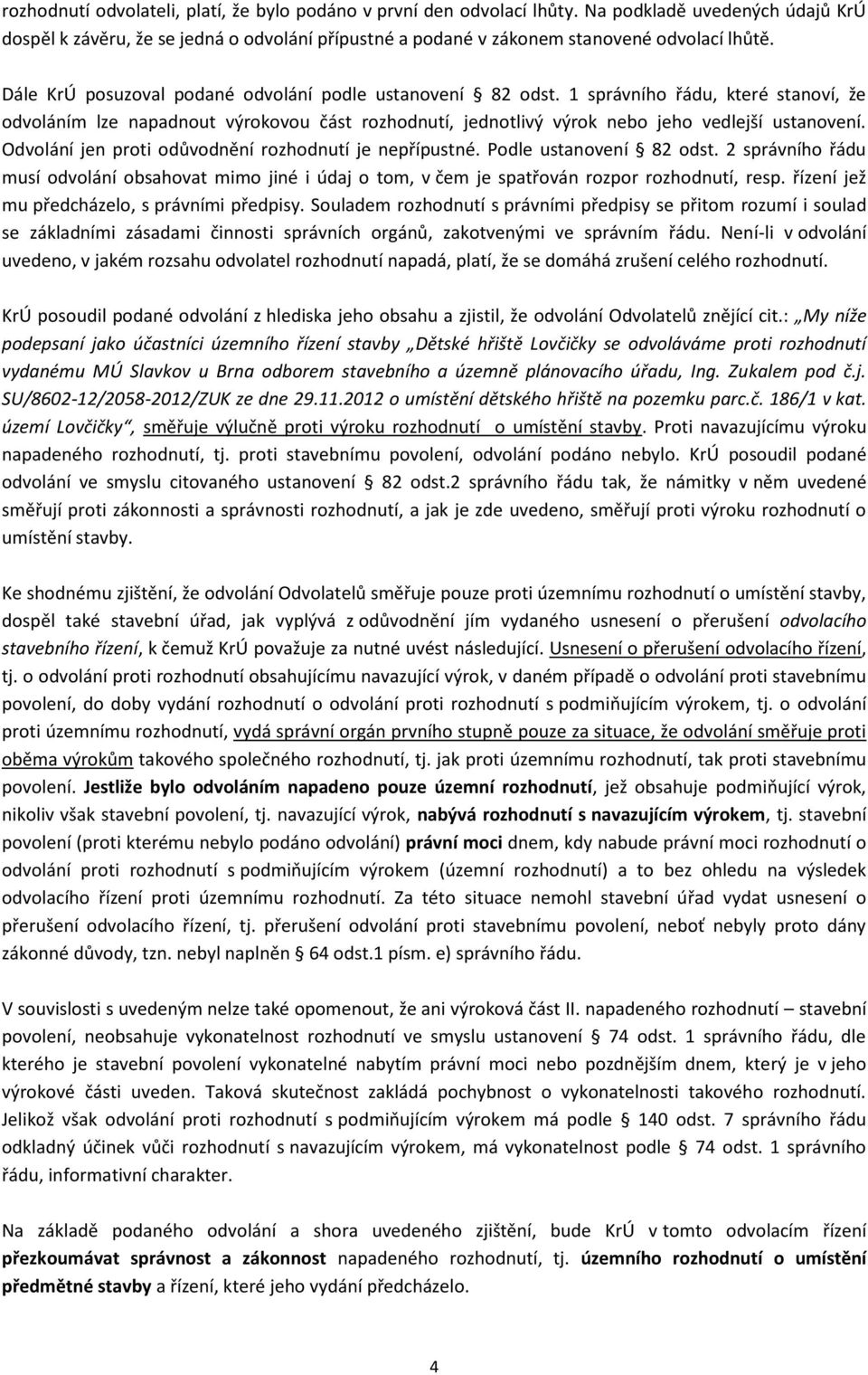 Odvolání jen proti odůvodnění rozhodnutí je nepřípustné. Podle ustanovení 82 odst. 2 správního řádu musí odvolání obsahovat mimo jiné i údaj o tom, v čem je spatřován rozpor rozhodnutí, resp.