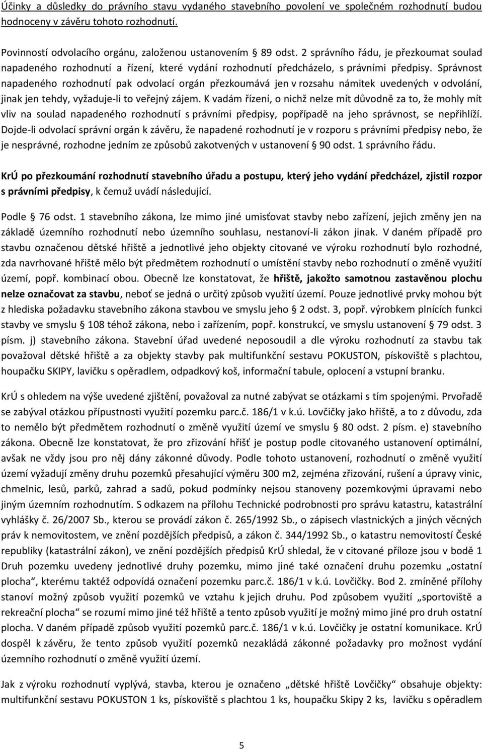 Správnost napadeného rozhodnutí pak odvolací orgán přezkoumává jen v rozsahu námitek uvedených v odvolání, jinak jen tehdy, vyžaduje-li to veřejný zájem.