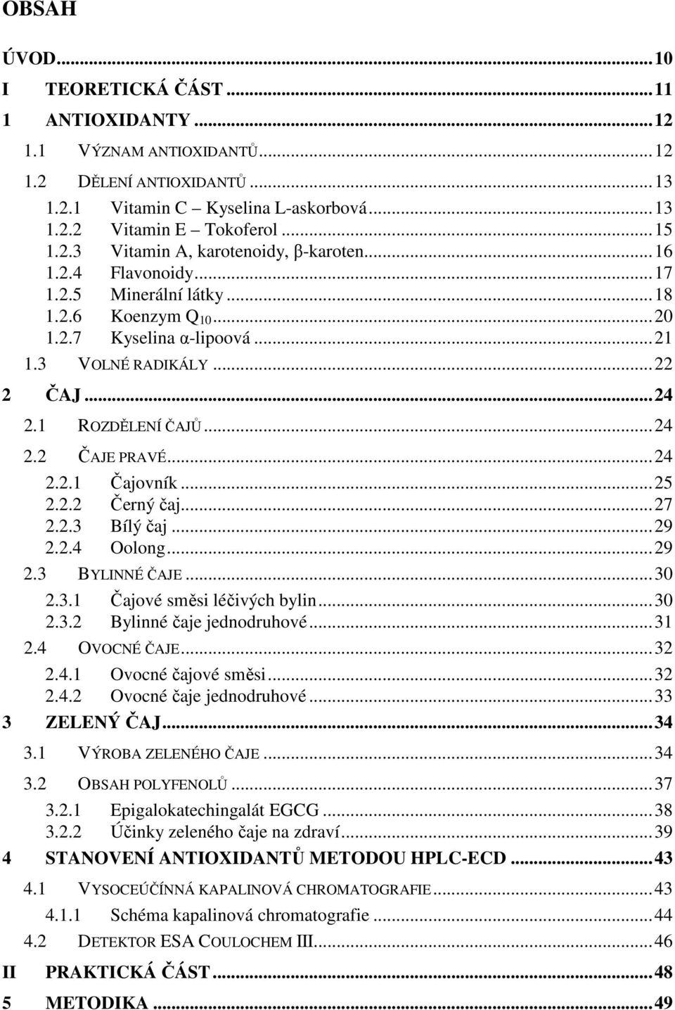 ..25 2.2.2 Černý čaj...27 2.2.3 Bílý čaj...29 2.2.4 Oolong...29 2.3 BYLINNÉ ČAJE...30 2.3.1 Čajové směsi léčivých bylin...30 2.3.2 Bylinné čaje jednodruhové...31 2.4 OVOCNÉ ČAJE...32 2.4.1 Ovocné čajové směsi.