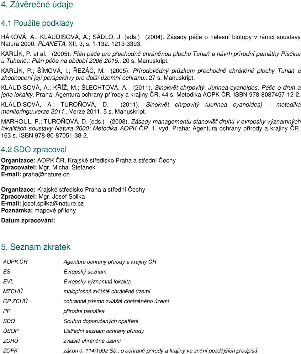 (2005). Přírodovědný průzkum přechodně chráněné plochy Tuhaň a zhodnocení její perspektivy pro další územní ochranu.. 27 s. Manuskript. KLAUDISOVÁ, A.; KŘÍŽ, M.; ŠLECHTOVÁ, A. (2011).