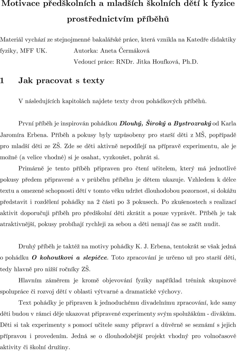 První příběh je inspirován pohádkou Dlouhý, Široký a Bystrozraký od Karla Jaromíra Erbena. Příběh a pokusy byly uzpůsobeny pro starší děti z MŠ, popřípadě pro mladší děti ze ZŠ.