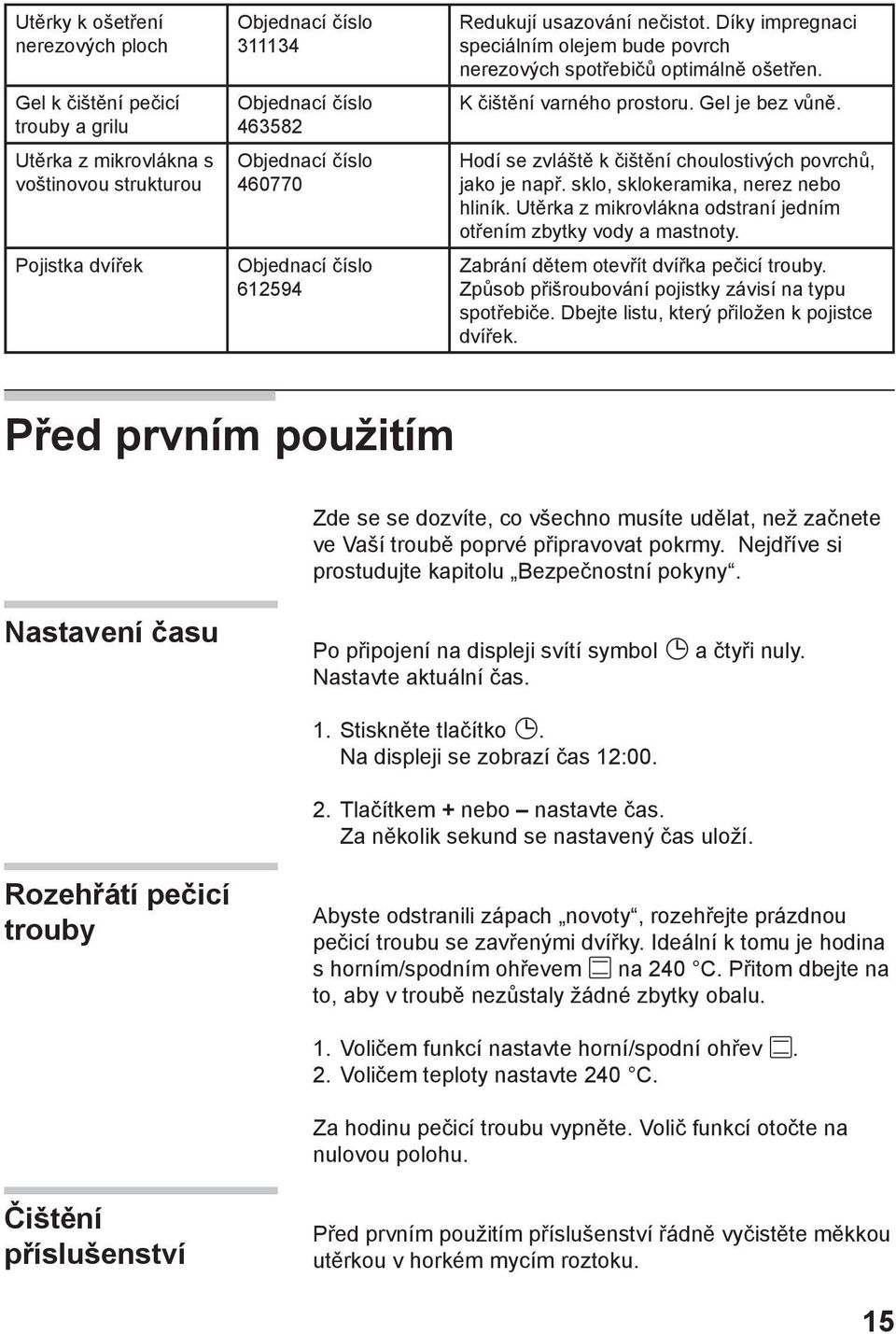 Hodí se zvláště k čištění choulostivých povrchů, jako je např. sklo, sklokeramika, nerez nebo hliník. Utěrka z mikrovlákna odstraní jedním otřením zbytky vody a mastnoty.