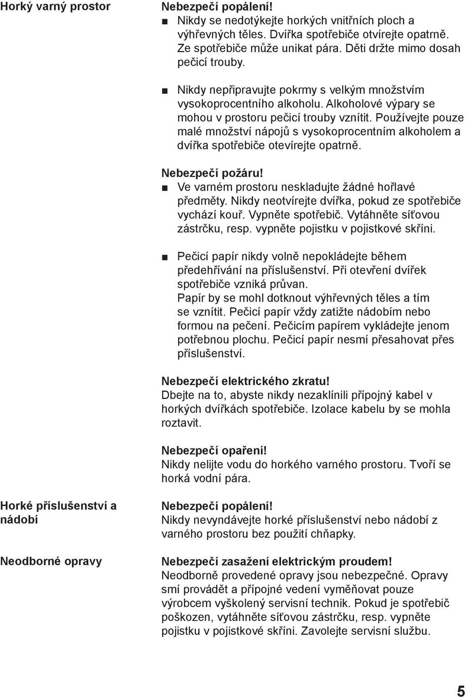 Používejte pouze malé množství nápojů s vysokoprocentním alkoholem a dvířka spotřebiče otevírejte opatrně. Nebezpečí požáru! Ve varném prostoru neskladujte žádné hořlavé předměty.