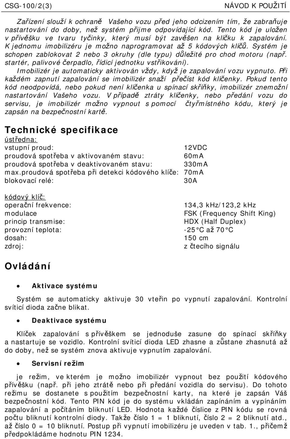 Systém je schopen zablokovat 2 nebo 3 okruhy (dle typu) d le té pro chod motoru (nap. startér, palvové erpadlo, ídcíjednotkuvst kování).