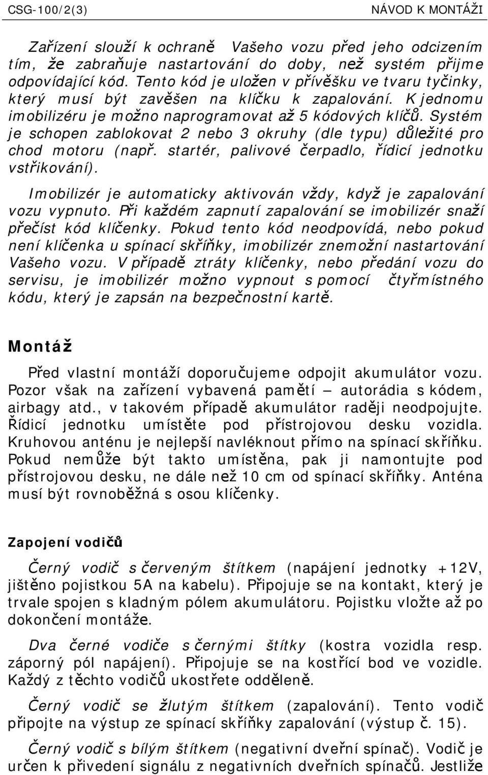 Systém je schopen zablokovat 2 nebo 3 okruhy (dle typu) d l té pro chod motoru (nap. startér, palvové erpadlo, ídcí jednotku vst kování).