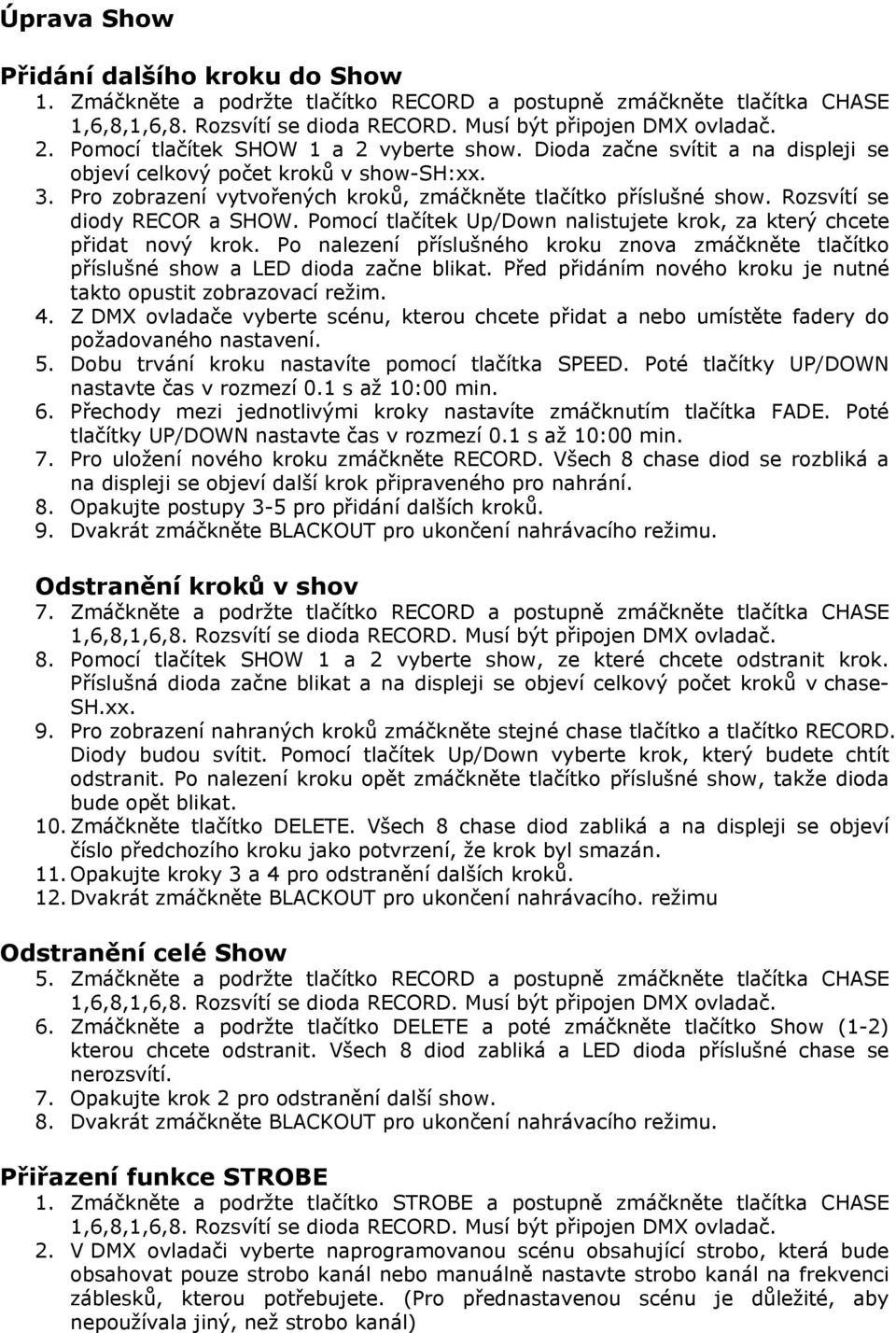 Pomocí tlačítek Up/Down nalistujete krok, za který chcete přidat nový krok. Po nalezení příslušného kroku znova zmáčkněte tlačítko příslušné show a LED dioda začne blikat.