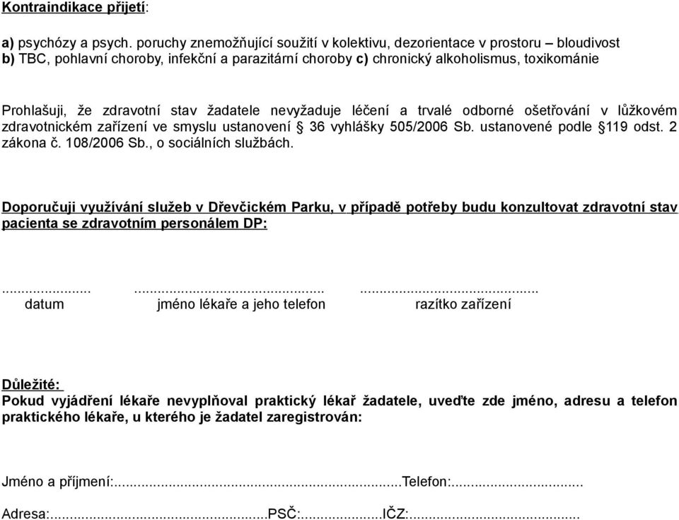 stav žadatele nevyžaduje léčení a trvalé odborné ošetřování v lůžkovém zdravotnickém zařízení ve smyslu ustanovení 36 vyhlášky 505/2006 Sb. ustanovené podle 119 odst. 2 zákona č. 108/2006 Sb.