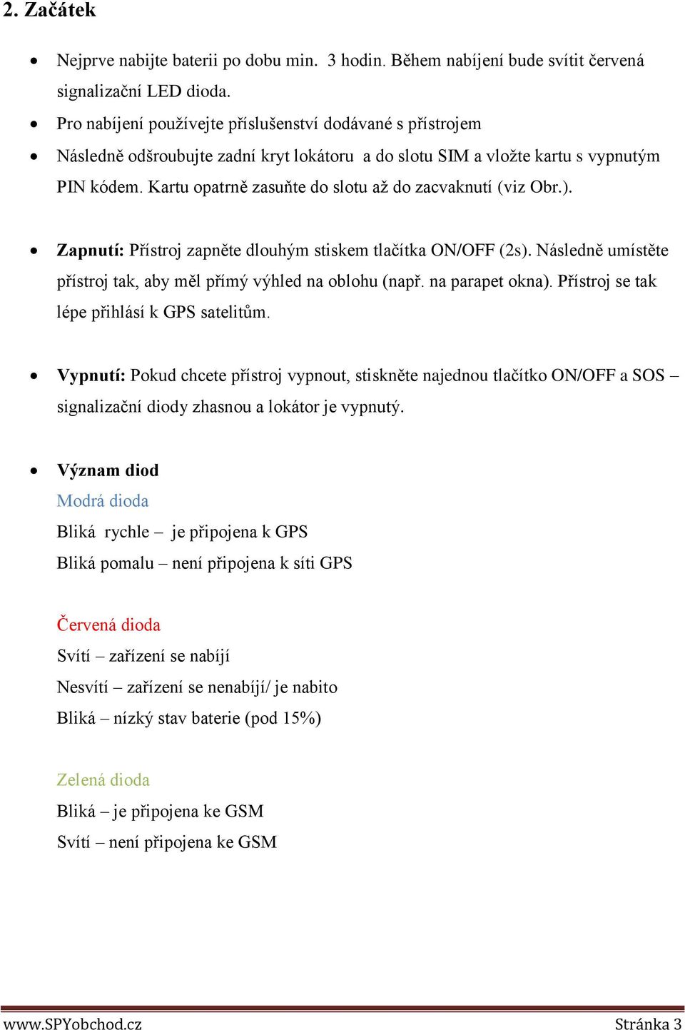 Kartu opatrně zasuňte do slotu až do zacvaknutí (viz Obr.). Zapnutí: Přístroj zapněte dlouhým stiskem tlačítka ON/OFF (2s). Následně umístěte přístroj tak, aby měl přímý výhled na oblohu (např.