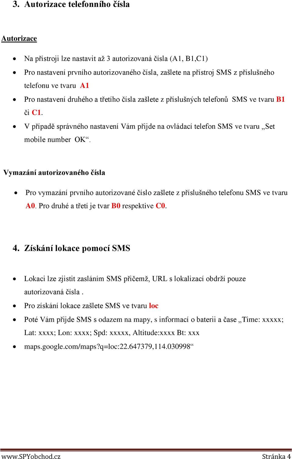 Vymazání autorizovaného čísla Pro vymazání prvního autorizované číslo zašlete z příslušného telefonu SMS ve tvaru A0. Pro druhé a třetí je tvar B0 respektive C0. 4.