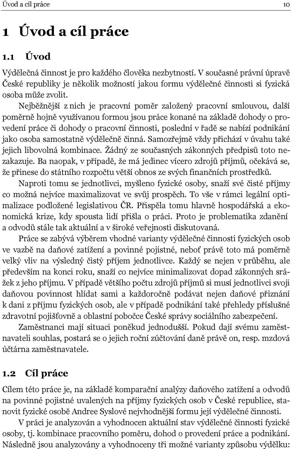 Nejběžnější z nich je pracovní poměr založený pracovní smlouvou, další poměrně hojně využívanou formou jsou práce konané na základě dohody o provedení práce či dohody o pracovní činnosti, poslední v