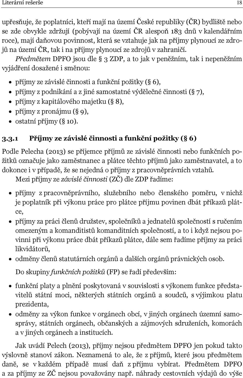 Předmětem DPFO jsou dle 3 ZDP, a to jak v peněžním, tak i nepeněžním vyjádření dosažené i směnou: příjmy ze závislé činnosti a funkční požitky ( 6), příjmy z podnikání a z jiné samostatné výdělečné