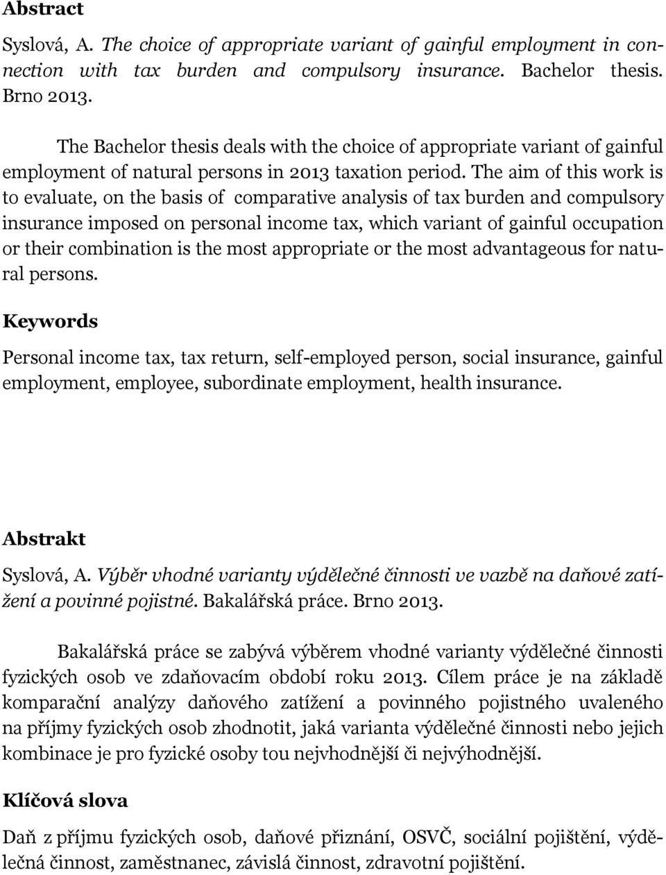 The aim of this work is to evaluate, on the basis of comparative analysis of tax burden and compulsory insurance imposed on personal income tax, which variant of gainful occupation or their