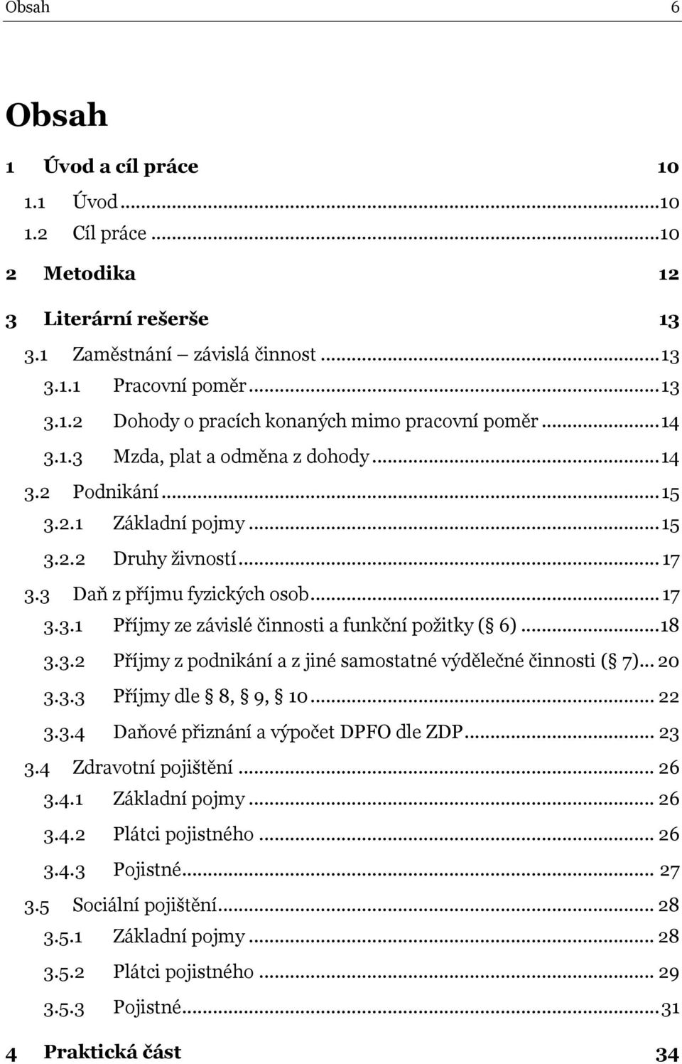 .. 18 3.3.2 Příjmy z podnikání a z jiné samostatné výdělečné činnosti ( 7)... 20 3.3.3 Příjmy dle 8, 9, 10... 22 3.3.4 Daňové přiznání a výpočet DPFO dle ZDP... 23 3.4 Zdravotní pojištění... 26 3.4.1 Základní pojmy.