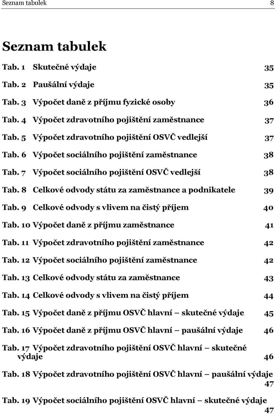 8 Celkové odvody státu za zaměstnance a podnikatele 39 Tab. 9 Celkové odvody s vlivem na čistý příjem 40 Tab. 10 Výpočet daně z příjmu zaměstnance 41 Tab.