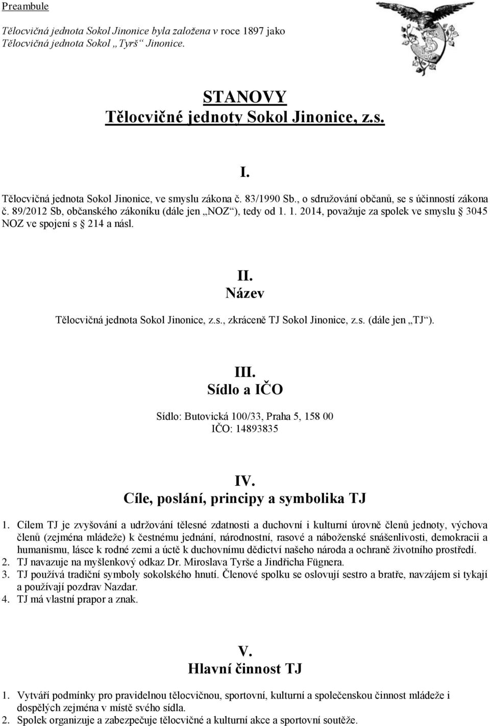 1. 2014, považuje za spolek ve smyslu 3045 NOZ ve spojení s 214 a násl. II. Název Tělocvičná jednota Sokol Jinonice, z.s., zkráceně TJ Sokol Jinonice, z.s. (dále jen TJ ). III.