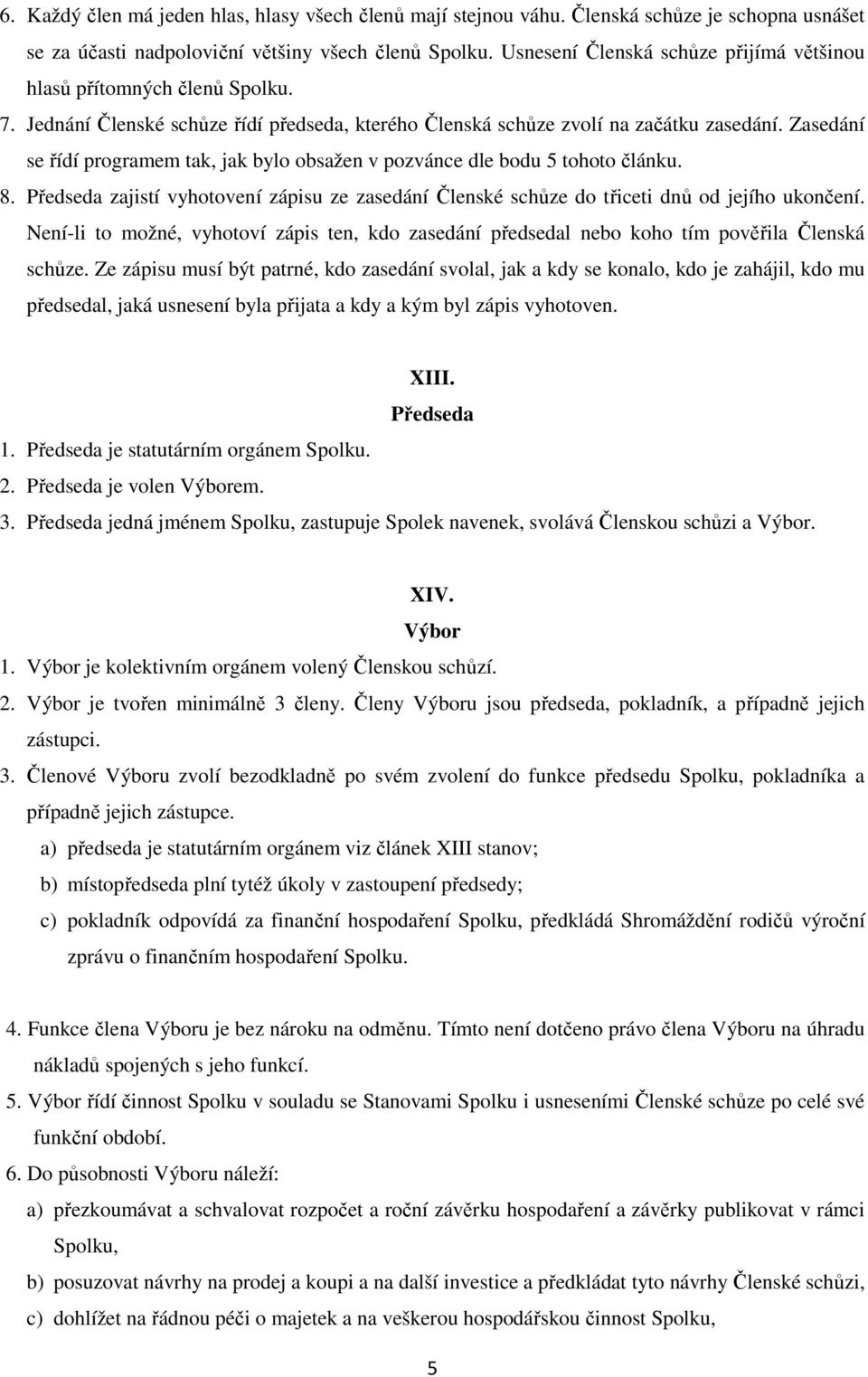 Zasedání se řídí programem tak, jak bylo obsažen v pozvánce dle bodu 5 tohoto článku. 8. Předseda zajistí vyhotovení zápisu ze zasedání Členské schůze do třiceti dnů od jejího ukončení.