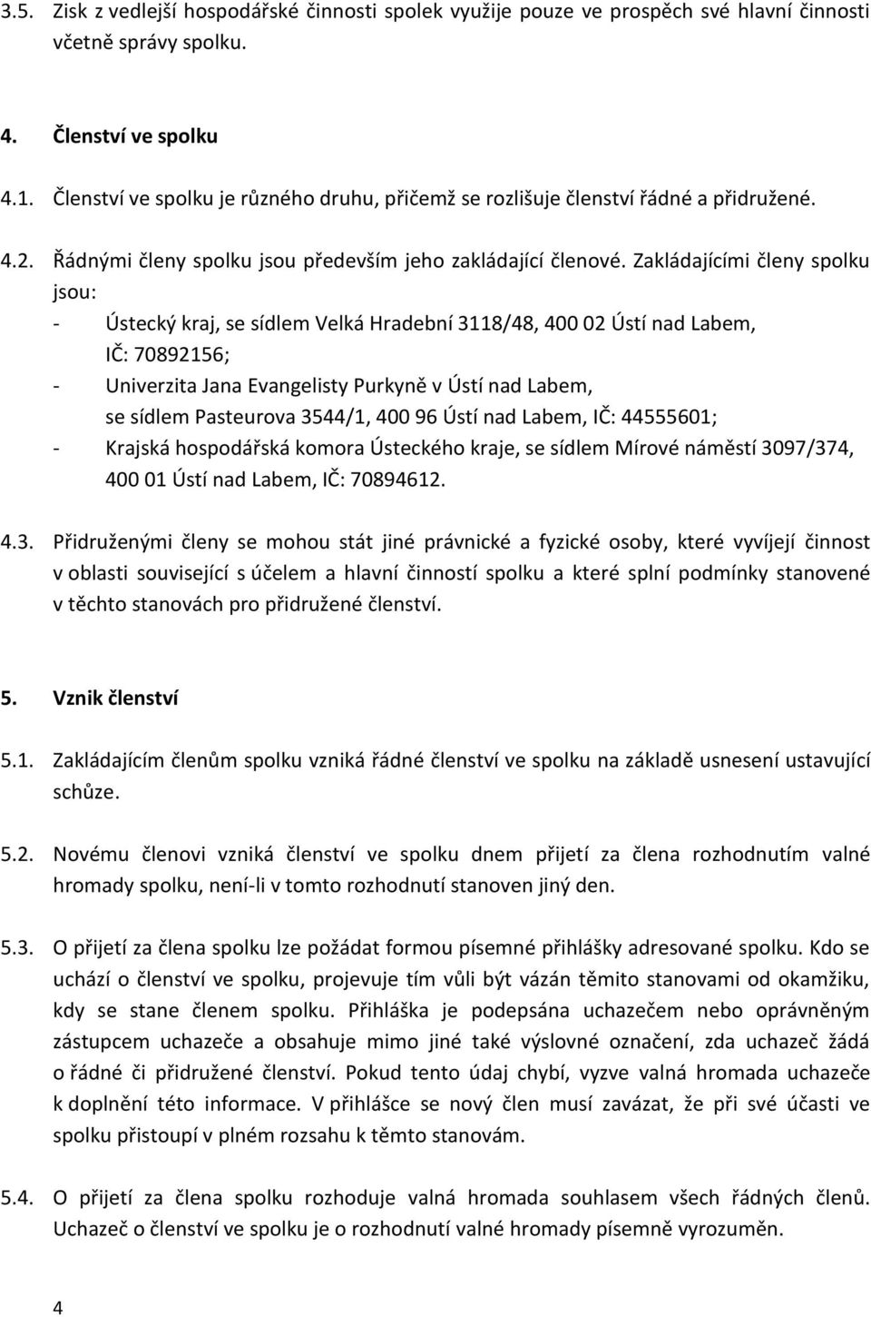 Zakládajícími členy spolku jsou: - Ústecký kraj, se sídlem Velká Hradební 3118/48, 400 02 Ústí nad Labem, IČ: 70892156; - Univerzita Jana Evangelisty Purkyně v Ústí nad Labem, se sídlem Pasteurova