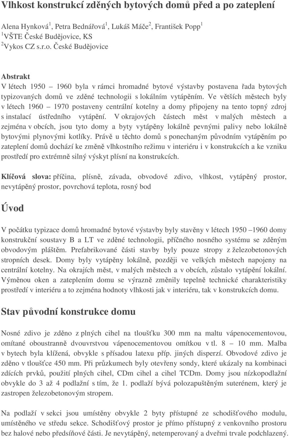 V okrajových částech měst v malých městech a zejména v obcích, jsou tyto domy a byty vytápěny lokálně pevnými palivy nebo lokálně bytovými plynovými kotlíky.