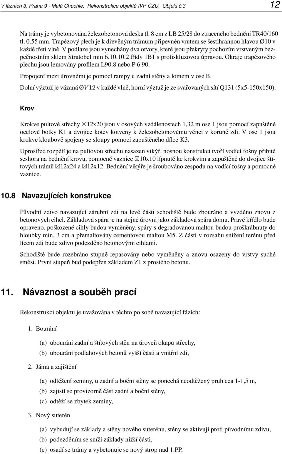 V podlaze jsou vynechány dva otvory, které jsou překryty pochozím vrstveným bezpečnostním sklem Stratobel min 6.10.10.2 třídy 1B1 s protiskluzovou úpravou.