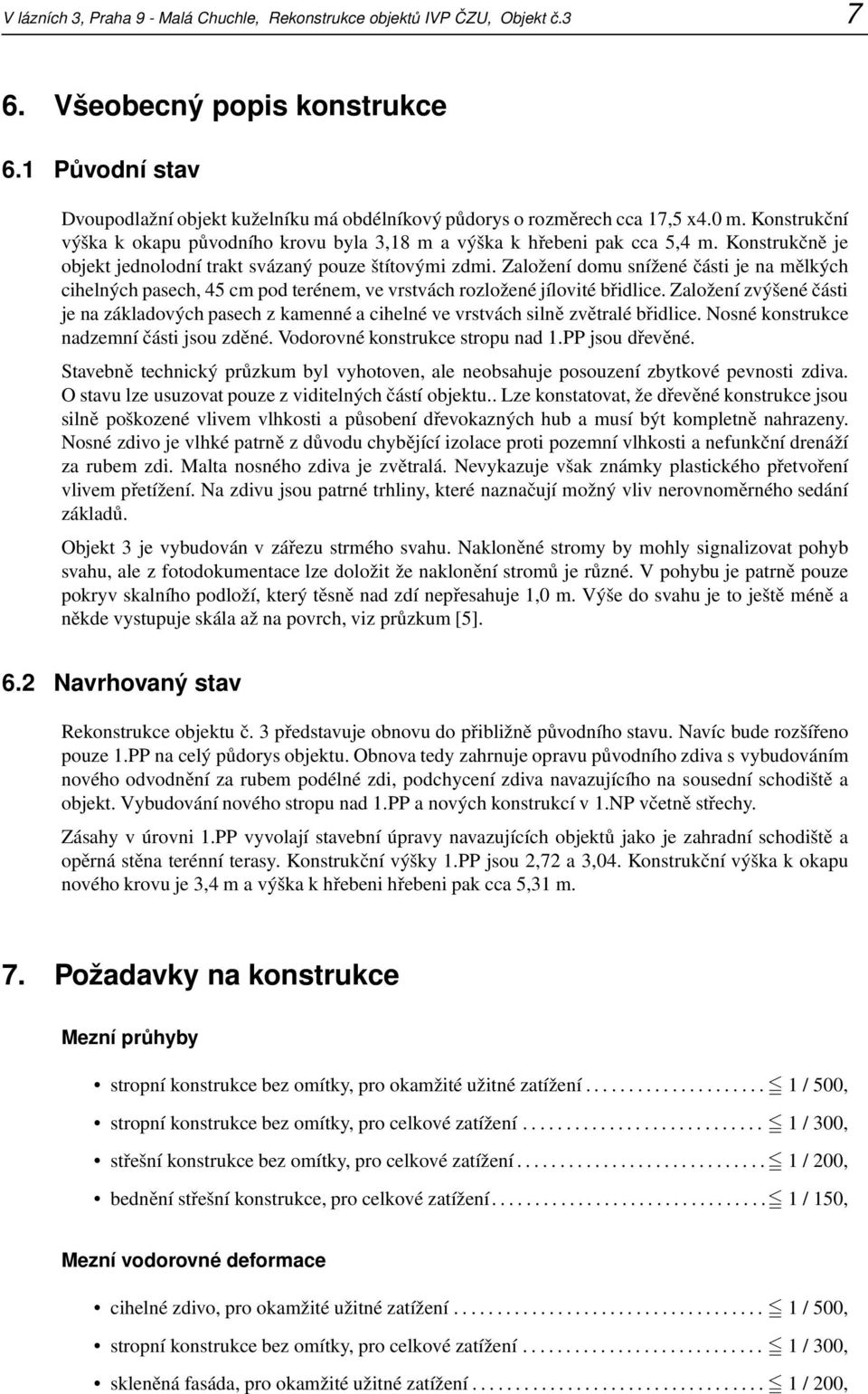 Konstrukčně je objekt jednolodní trakt svázaný pouze štítovými zdmi. Založení domu snížené části je na mělkých cihelných pasech, 45 cm pod terénem, ve vrstvách rozložené jílovité břidlice.