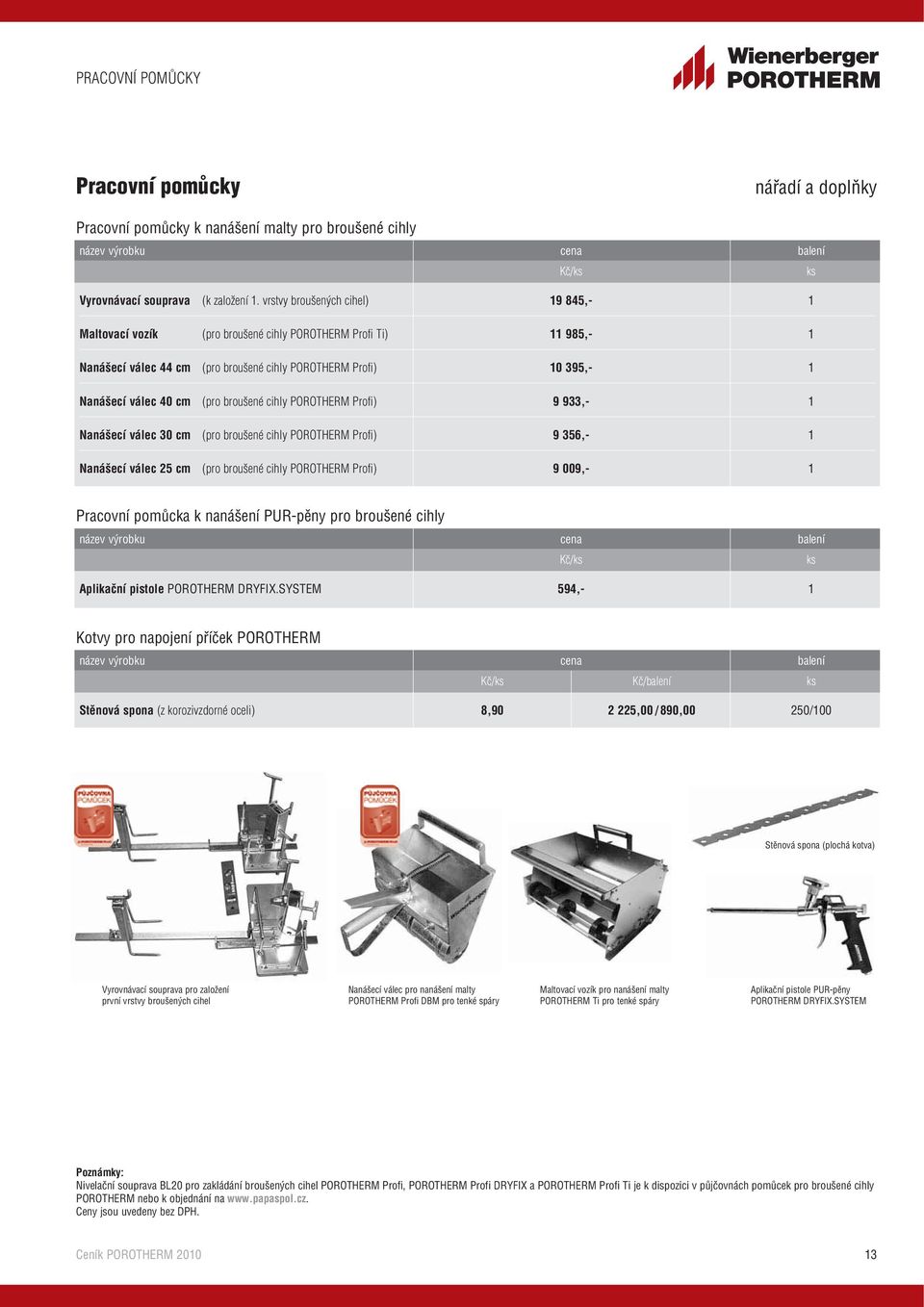 broušené cihly POROTHERM Profi) 9 933,- 1 Nanášecí válec 30 cm (pro broušené cihly POROTHERM Profi) 9 356,- 1 Nanášecí válec 25 cm (pro broušené cihly POROTHERM Profi) 9 009,- 1 Pracovní pomůcka k