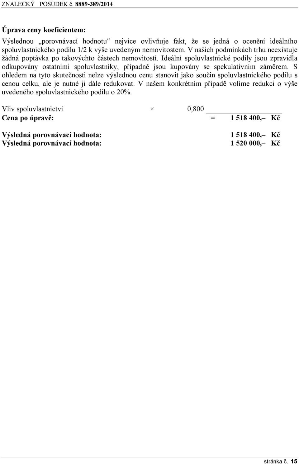 Ideální spoluvlastnické podíly jsou zpravidla odkupovány ostatními spoluvlastníky, případně jsou kupovány se spekulativním záměrem.