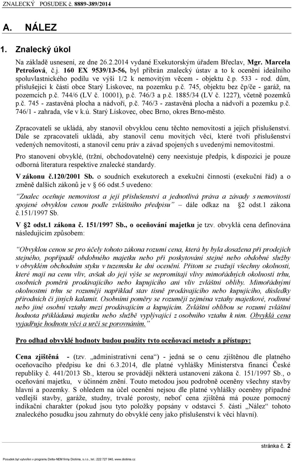 dům, příslušející k části obce Starý Lískovec, na pozemku p.č. 745, objektu bez čp/če - garáž, na pozemcích p.č. 744/6 (LV č. 10001), p.č. 746/3 a p.č. 1885/34 (LV č. 1227), včetně pozemků p.č. 745 - zastavěná plocha a nádvoří, p.