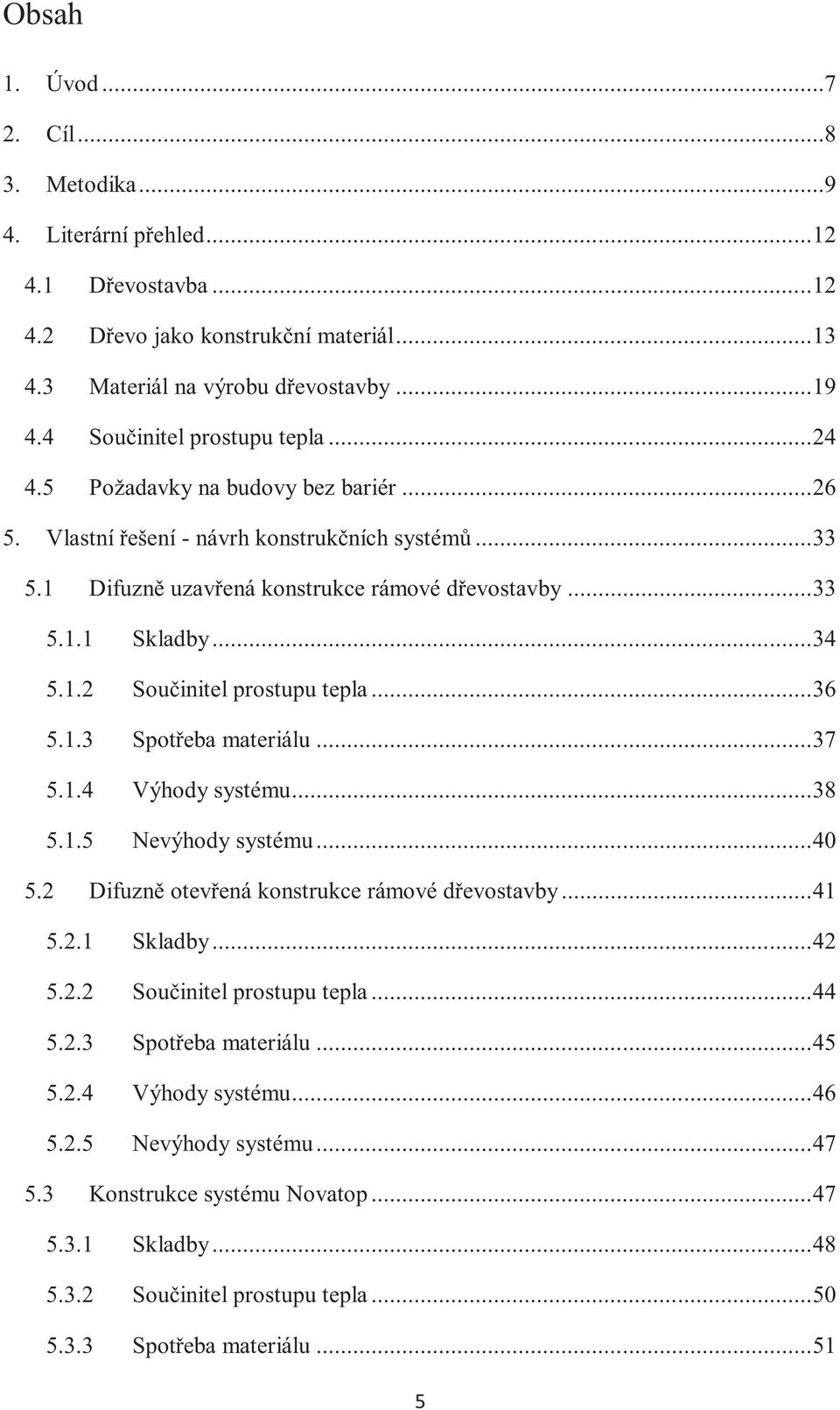 .. 34 5.1.2 Součinitel prostupu tepla... 36 5.1.3 Spotřeba materiálu... 37 5.1.4 Výhody systému... 38 5.1.5 Nevýhody systému... 40 5.2 Difuzně otevřená konstrukce rámové dřevostavby... 41 5.2.1 Skladby.
