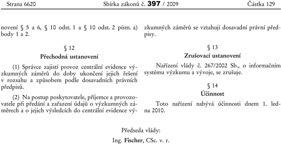 (2) Na postup poskytovatele, příjemce a provozovatele při předání a zařazení údajů o výzkumných záměrech a o jejich výsledcích do centrální evidence výzkumných záměrů se