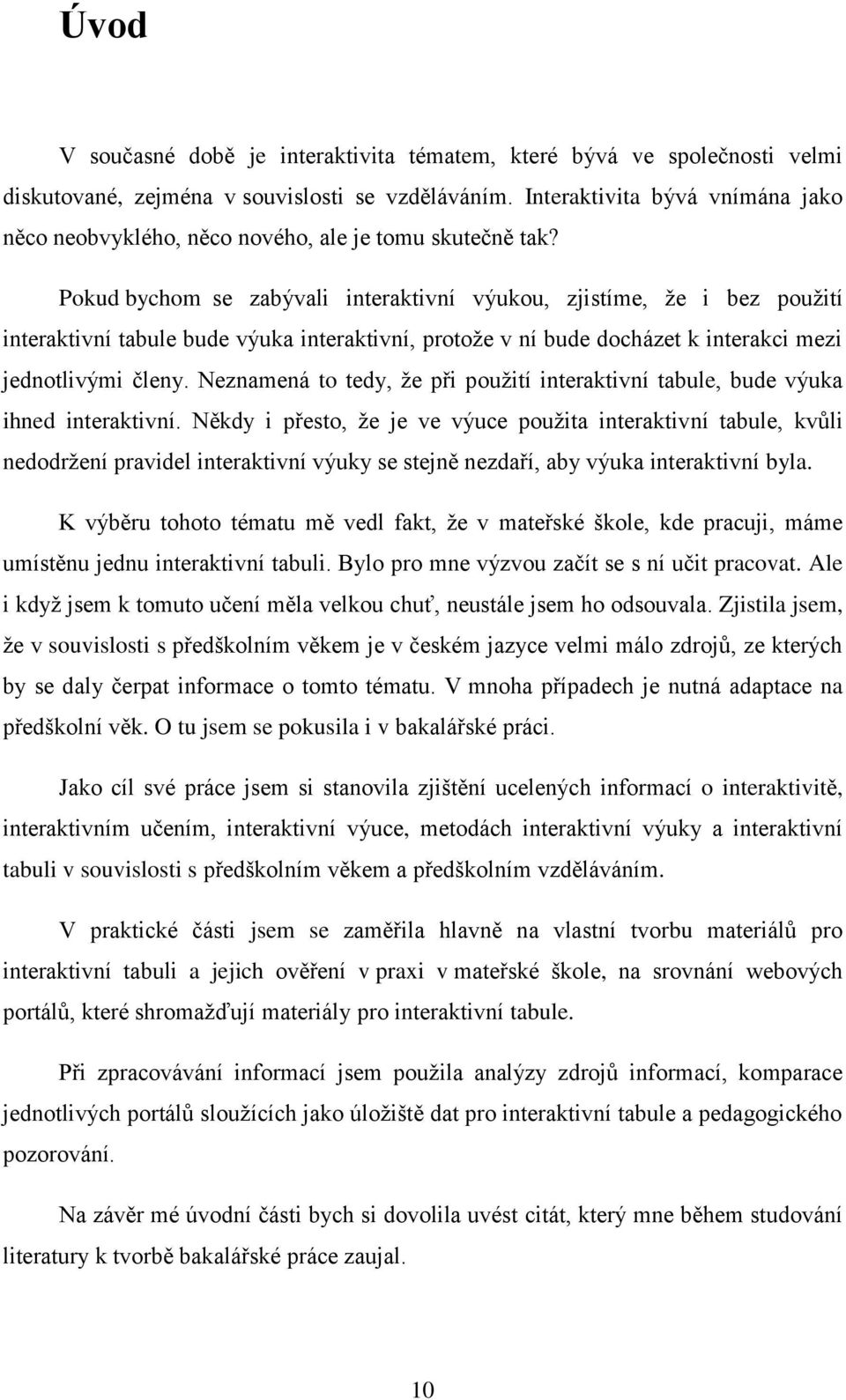 Pokud bychom se zabývali interaktivní výukou, zjistíme, že i bez použití interaktivní tabule bude výuka interaktivní, protože v ní bude docházet k interakci mezi jednotlivými členy.