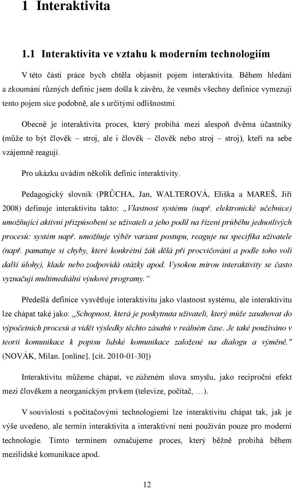 Obecně je interaktivita proces, který probíhá mezi alespoň dvěma účastníky (může to být člověk stroj, ale i člověk člověk nebo stroj stroj), kteří na sebe vzájemně reagují.