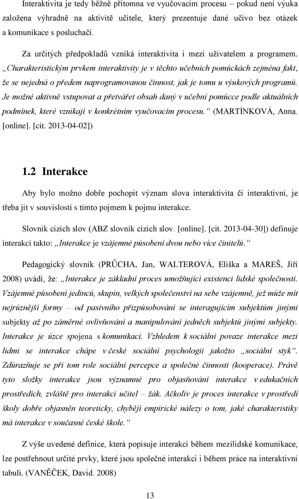 Charakteristickým prvkem interaktivity je v těchto učebních pomůckách zejména fakt, že se nejedná o předem naprogramovanou činnost, jak je tomu u výukových programů.