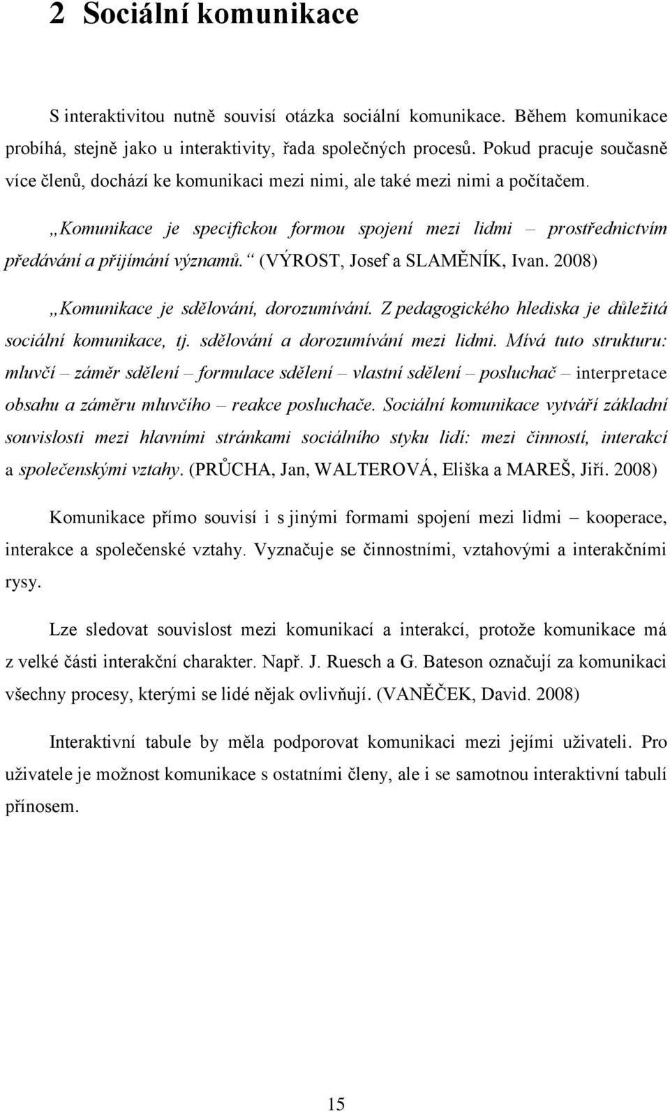 (VÝROST, Josef a SLAMĚNÍK, Ivan. 2008) Komunikace je sdělování, dorozumívání. Z pedagogického hlediska je důležitá sociální komunikace, tj. sdělování a dorozumívání mezi lidmi.