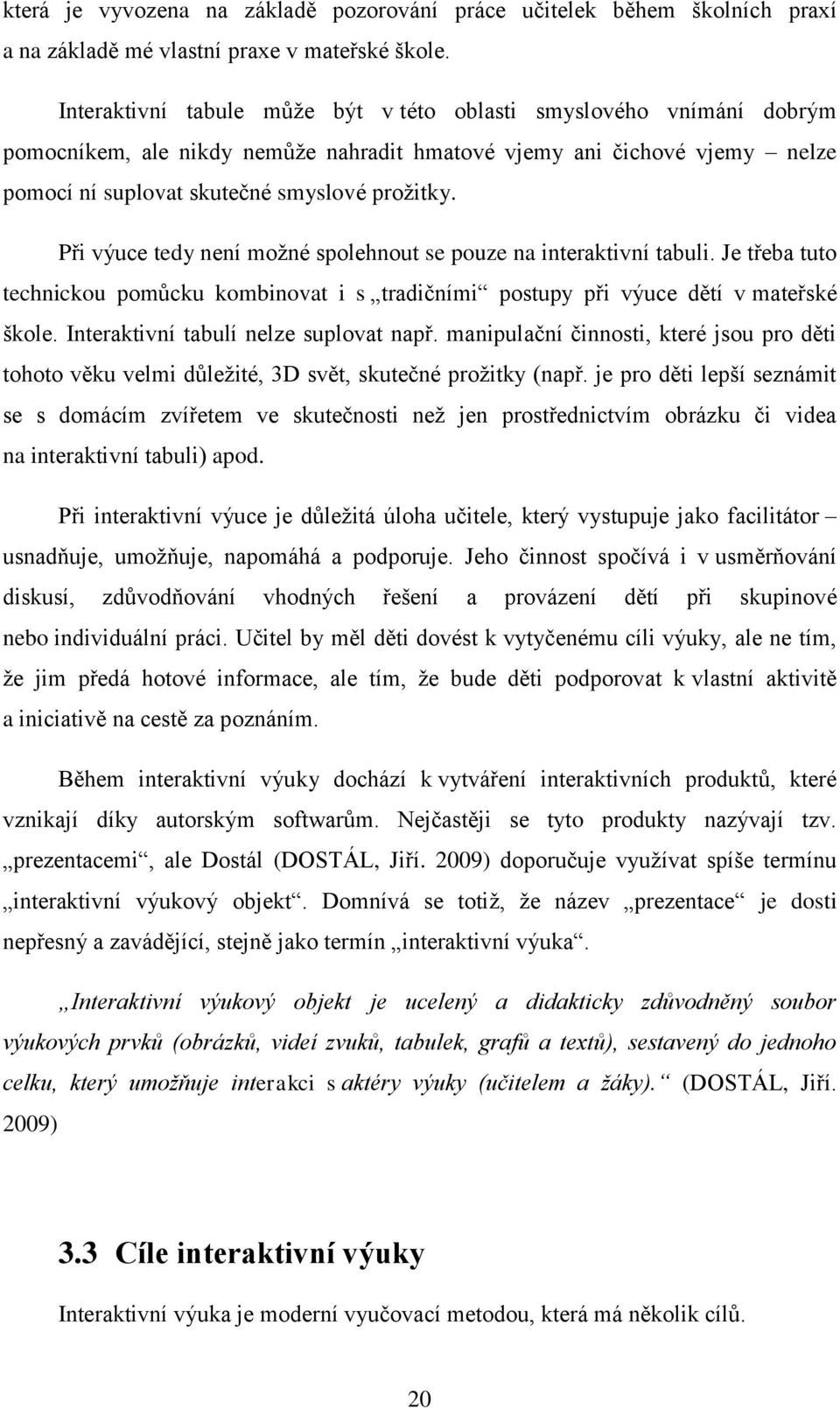 Při výuce tedy není možné spolehnout se pouze na interaktivní tabuli. Je třeba tuto technickou pomůcku kombinovat i s tradičními postupy při výuce dětí v mateřské škole.