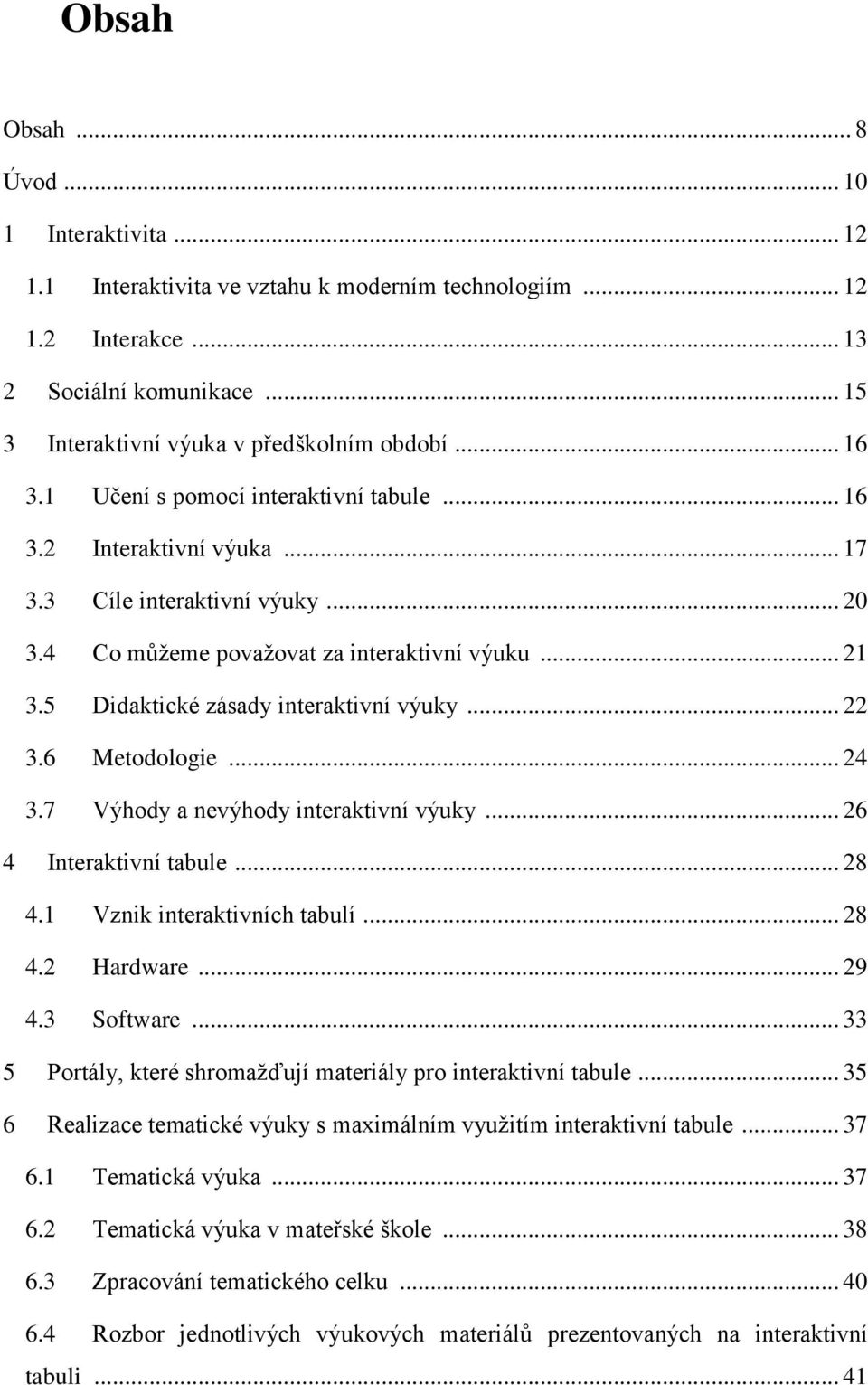 5 Didaktické zásady interaktivní výuky... 22 3.6 Metodologie... 24 3.7 Výhody a nevýhody interaktivní výuky... 26 4 Interaktivní tabule... 28 4.1 Vznik interaktivních tabulí... 28 4.2 Hardware... 29 4.