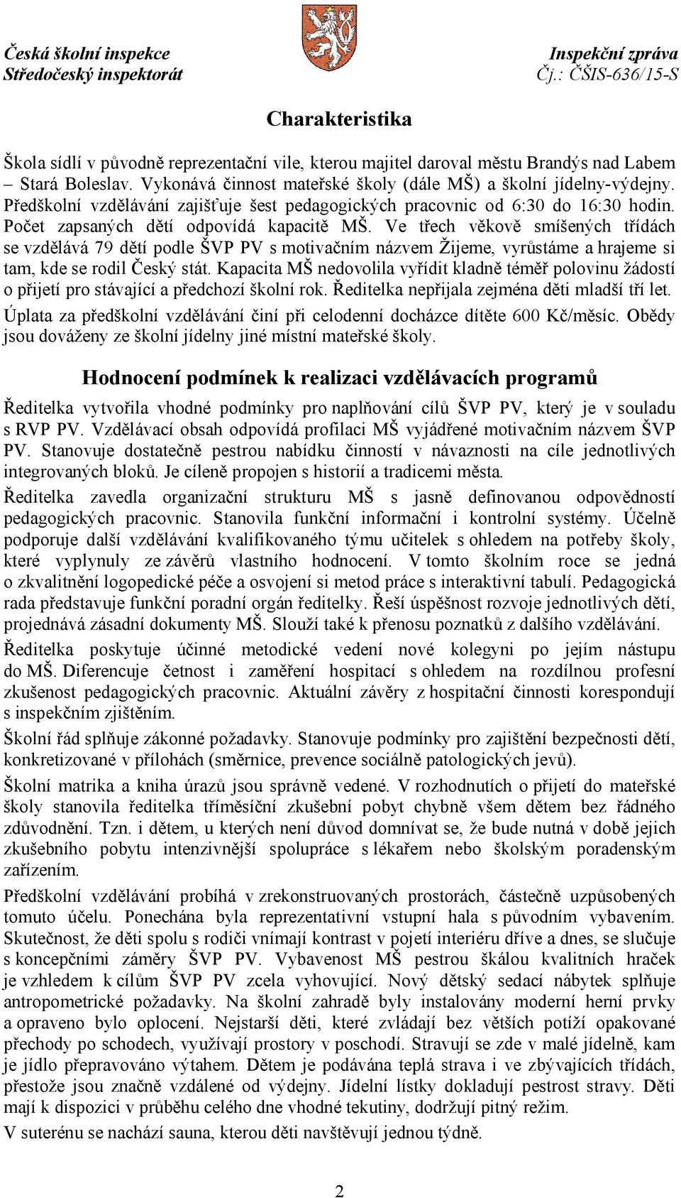 Ve třech věkově smíšených třídách se vzdělává 79 dětí podle ŠVP PV s motivačním názvem Žijeme, vyrůstáme a hrajeme si tam, kde se rodil Český stát.