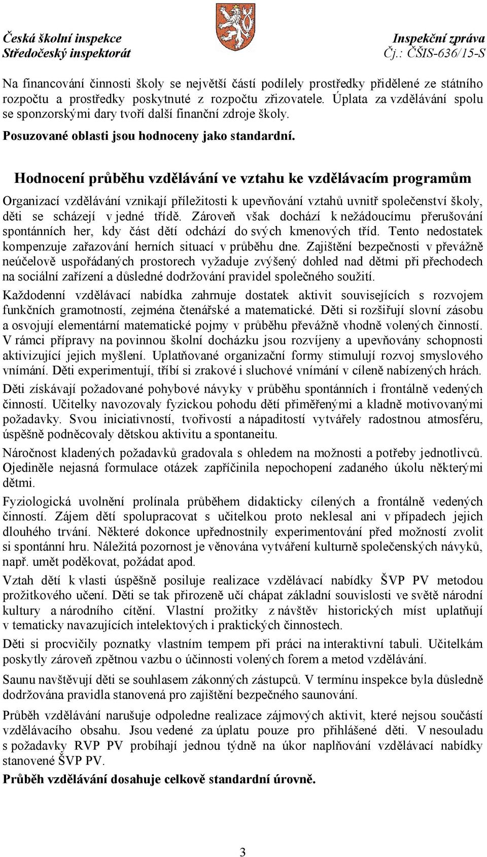 Hodnocení průběhu vzdělávání ve vztahu ke vzdělávacím programům Organizací vzdělávání vznikají příležitosti k upevňování vztahů uvnitř společenství školy, děti se scházejí v jedné třídě.